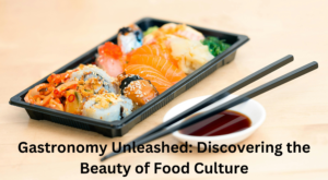 Gastronomy Unleashed: Discovering the Beauty of Food Culture