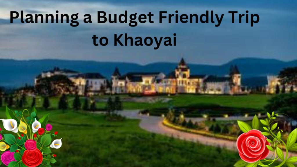 Planning a Budget Friendly Trip to Khaoyai